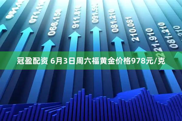 冠盈配资 6月3日周六福黄金价格978元/克