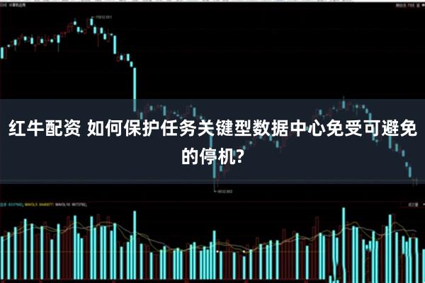 红牛配资 如何保护任务关键型数据中心免受可避免的停机?