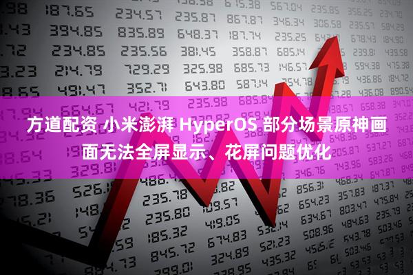 方道配资 小米澎湃 HyperOS 部分场景原神画面无法全屏显示、花屏问题优化