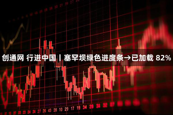 创通网 行进中国丨塞罕坝绿色进度条→已加载 82%