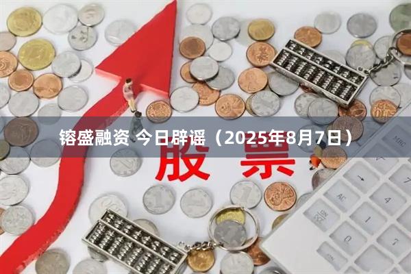 镕盛融资 今日辟谣（2025年8月7日）