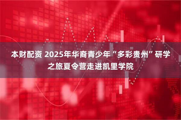 本财配资 2025年华裔青少年“多彩贵州”研学之旅夏令营走进凯里学院