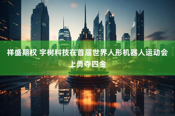 祥盛期权 宇树科技在首届世界人形机器人运动会上勇夺四金
