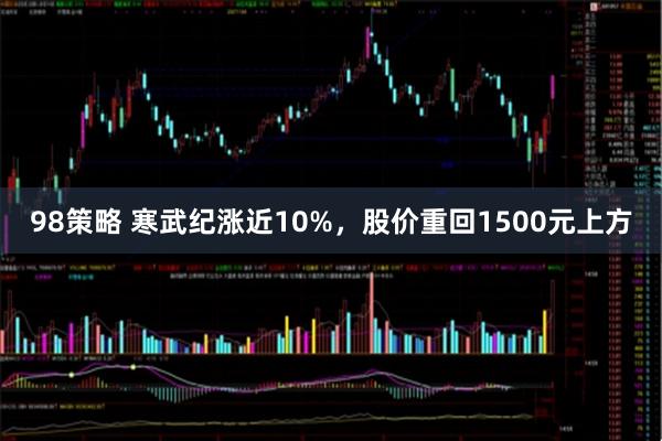 98策略 寒武纪涨近10%，股价重回1500元上方